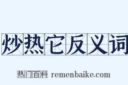 炒热它反义词是什么意思的图片